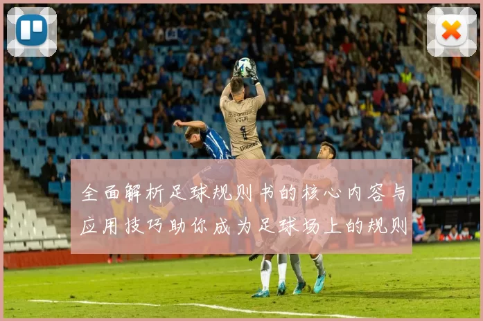 全面解析足球规则书的核心内容与应用技巧助你成为足球场上的规则达人