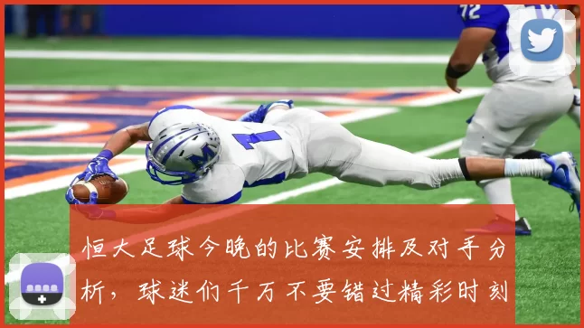 恒大足球今晚的比赛安排及对手分析，球迷们千万不要错过精彩时刻