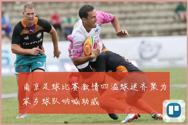 南京足球比赛激情四溢球迷齐聚为家乡球队呐喊助威