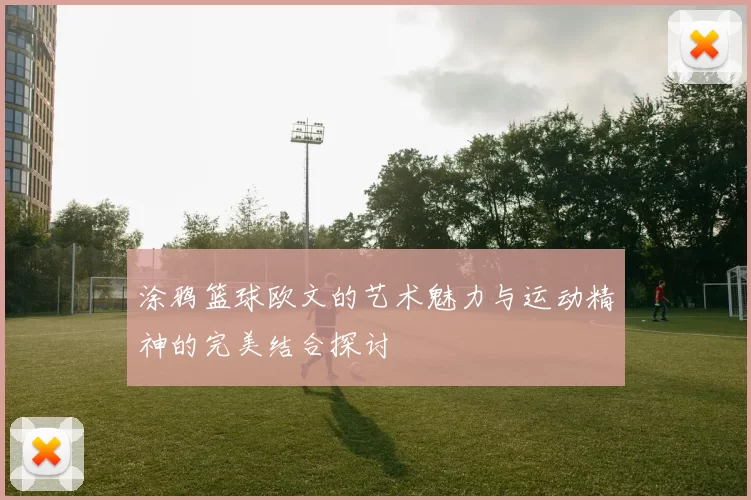 涂鸦篮球欧文的艺术魅力与运动精神的完美结合探讨
