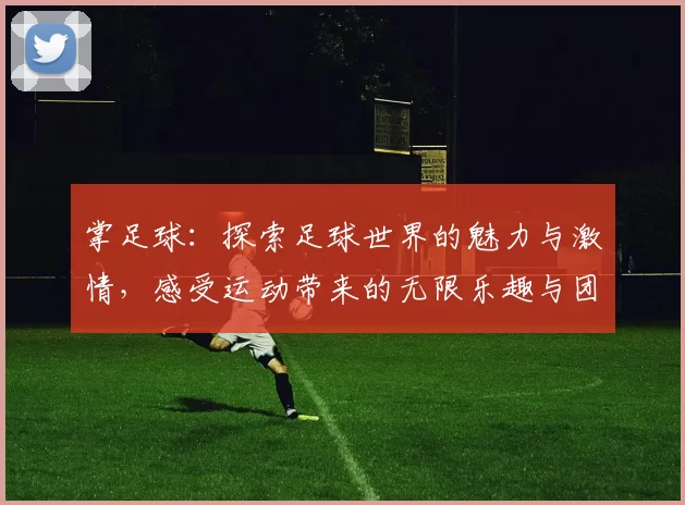 掌足球：探索足球世界的魅力与激情，感受运动带来的无限乐趣与团结精神