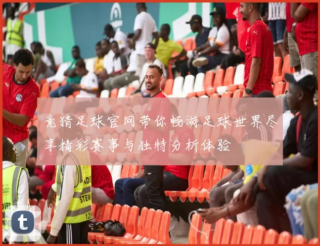 竞猜足球官网带你畅游足球世界尽享精彩赛事与独特分析体验