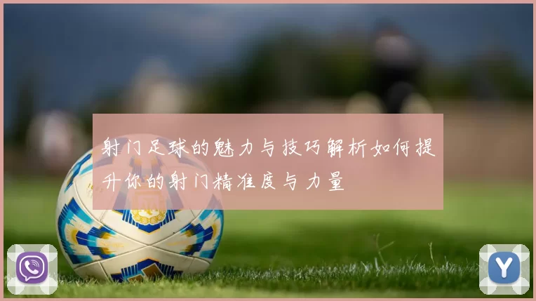 射门足球的魅力与技巧解析如何提升你的射门精准度与力量