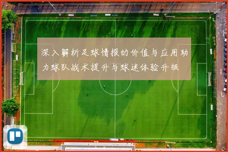 深入解析足球情报的价值与应用助力球队战术提升与球迷体验升级