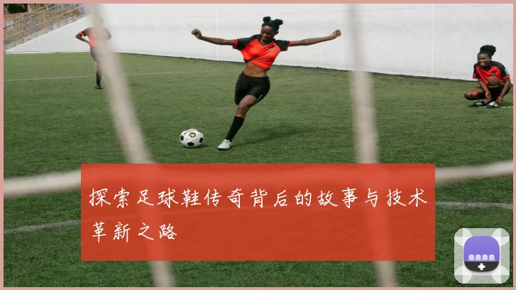 探索足球鞋传奇背后的故事与技术革新之路